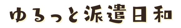 ゆるっと派遣日和